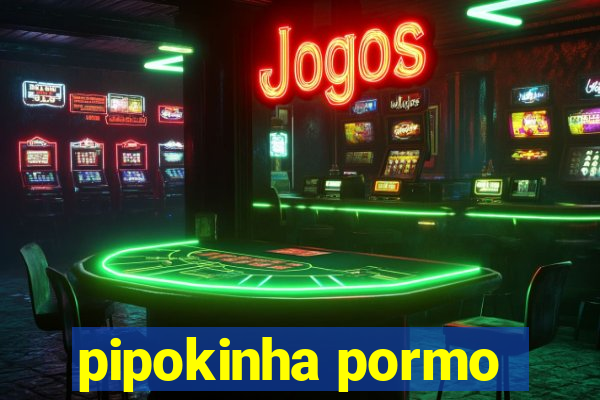 pipokinha pormo